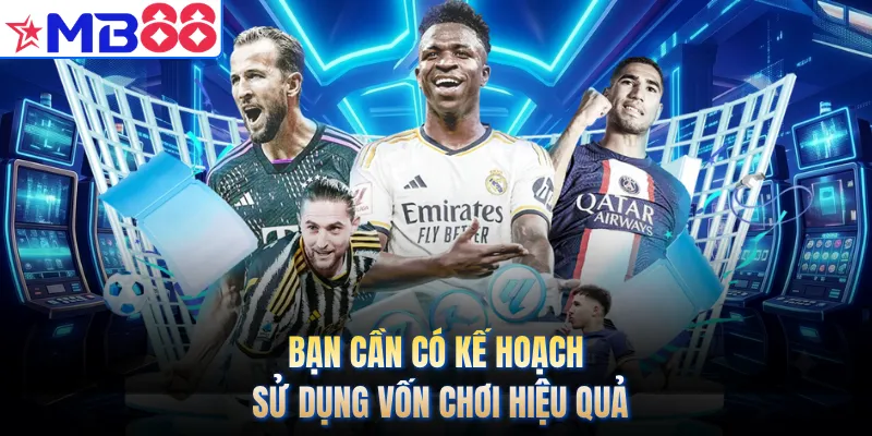 Bạn cần có kế hoạch sử dụng vốn chơi hiệu quả