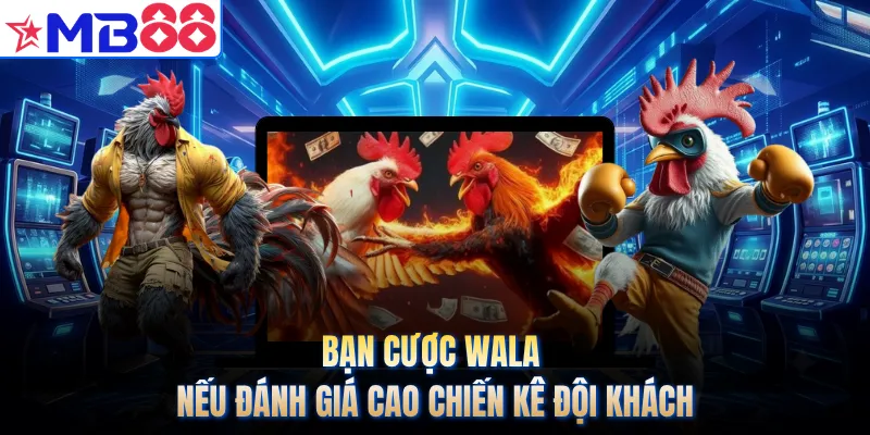 Bạn cược Wala nếu đánh giá cao chiến kê đội khách