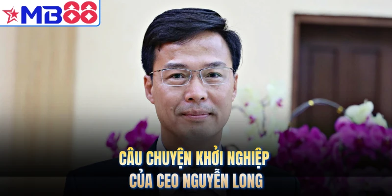 Câu chuyện khởi nghiệp của CEO Nguyễn Long