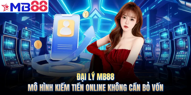 Đại Lý MB88 - Mô Hình Kiếm Tiền Online Không Cần Bỏ Vốn