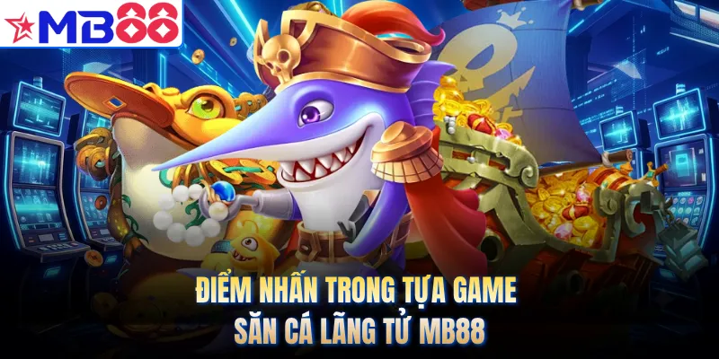 Điểm nhấn trong tựa game săn cá lãng tử MB88