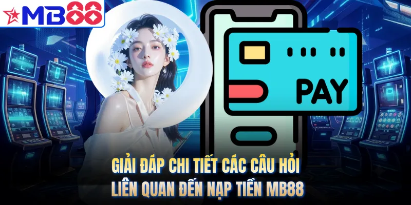 Giải đáp chi tiết các câu hỏi liên quan đến nạp tiền MB88