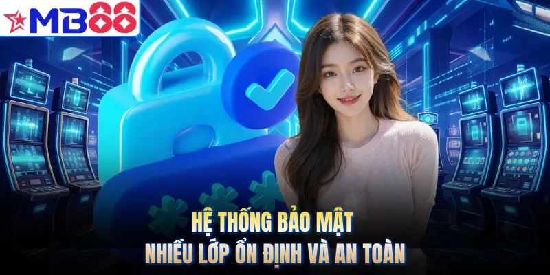 Hệ thống bảo mật nhiều lớp ổn định và an toàn