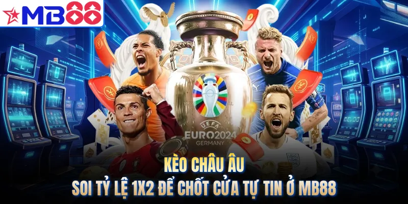 Kèo Châu Âu - Soi Tỷ Lệ 1X2 Để Chốt Cửa Tự Tin Ở MB88