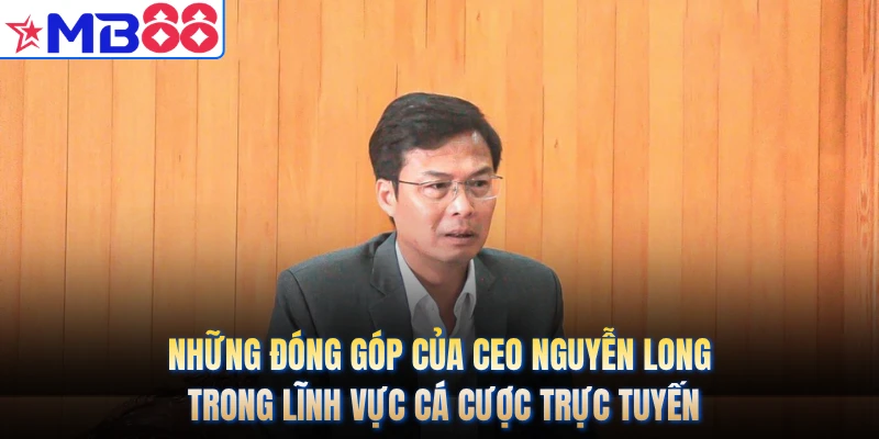 Những đóng góp của CEO Nguyễn Long trong lĩnh vực cá cược trực tuyến
