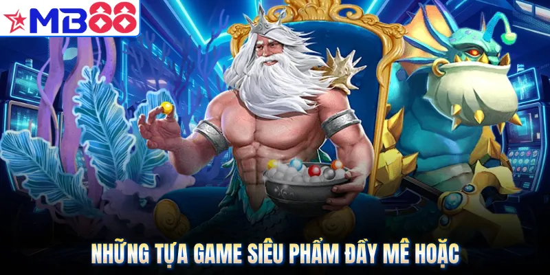 Những tựa game siêu phẩm đầy mê hoặc